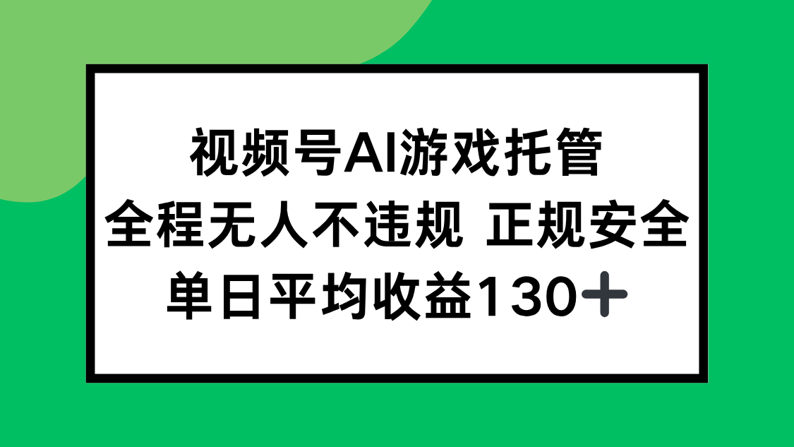 （15488期）视频号AI游戏托管，全程无人不违规 正规安全，单日平均收益130+-问小徐资源库