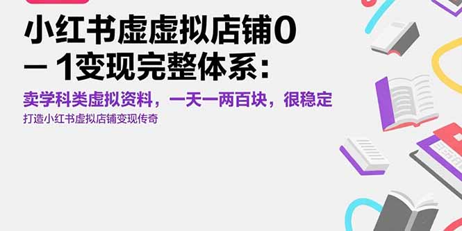 （15489期）小红书虚拟店铺0-1变现完整体系：卖学科类虚拟资料，一天一两百块，很稳定-问小徐资源库