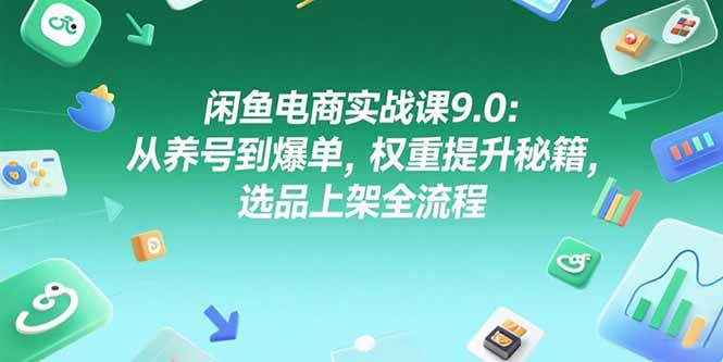 （15325期）闲鱼电商实战课9.0：从养号到爆单，权重提升秘籍，选品上架全流程-问小徐资源库