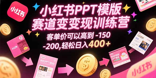 （15471期）小红书PPT模版赛道变现训练营，客单价可以高到150-200，轻松日入400+-问小徐资源库