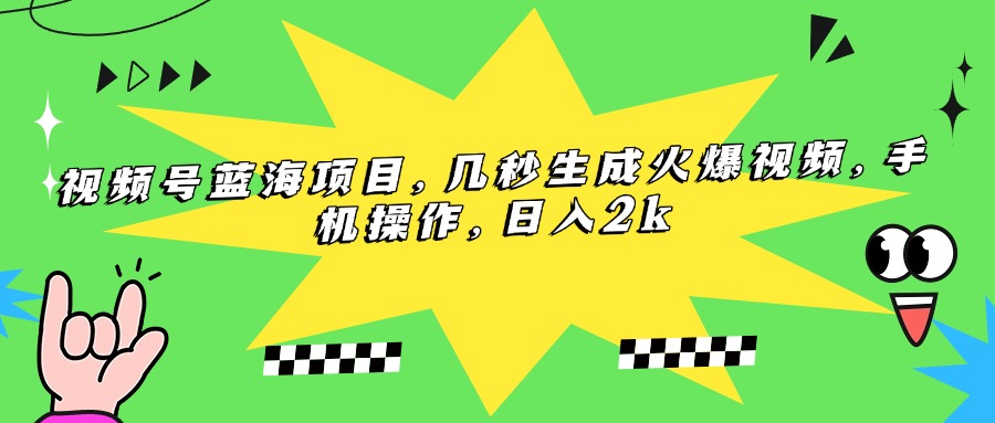 （15320期）视频号蓝海项目，几秒生成火爆视频，手机操作，日入2k-问小徐资源库