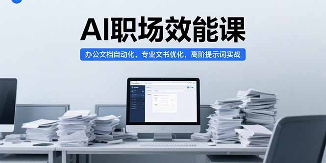 （15371期）AI职场效能课，办公文档自动化，专业文书优化，高阶提示词实战-问小徐资源库