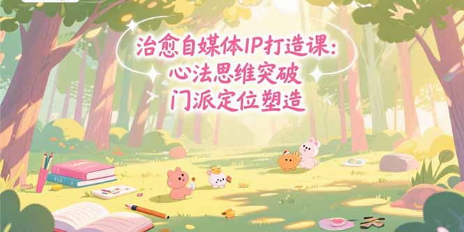 （15464期）治愈自媒体IP打造课：心法思维突破，门派定位塑造，商业闭环搭建-问小徐资源库