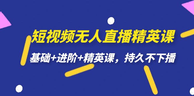 短视频无人直播-精英课，基础+进阶+精英课，持久不下播-问小徐资源库