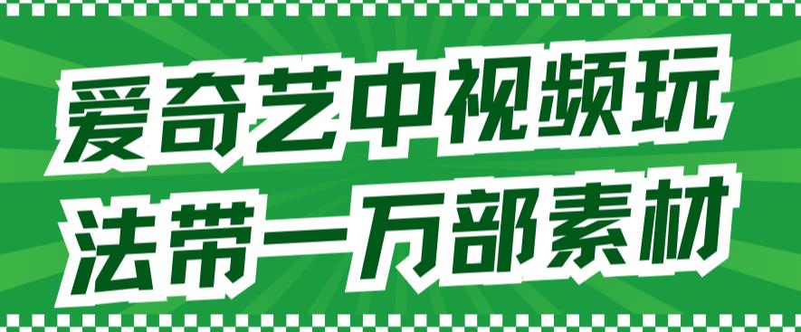 爱奇艺中视频玩法，不用担心版权问题（详情教程+一万部素材）-问小徐资源库