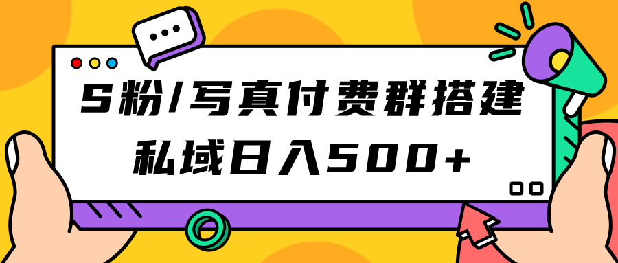 S粉/写真付费群搭建：私域日入500+（教程+源码）-问小徐资源库