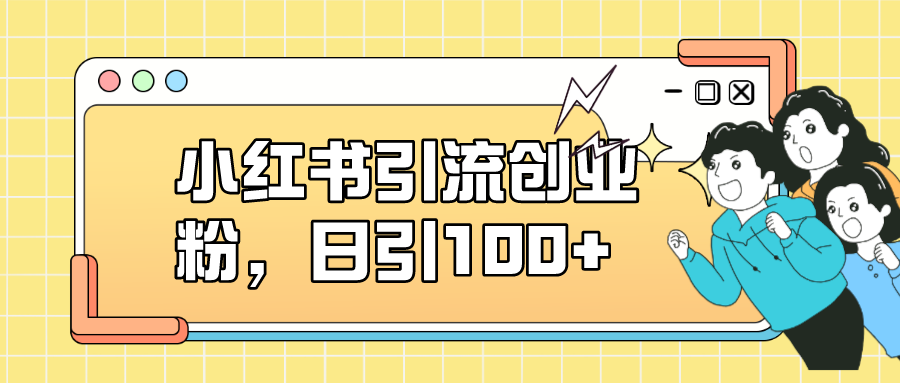 小红书引流创业粉，日引100+，小白可上手，可矩阵操作-问小徐资源库