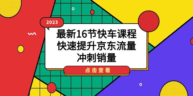 2023最新16节快车课程，快速提升京东流量，冲刺销量-问小徐资源库