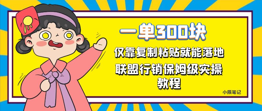 一单轻松300元，仅靠复制粘贴，每天操作一个小时，联盟行销保姆级出单教程-问小徐资源库