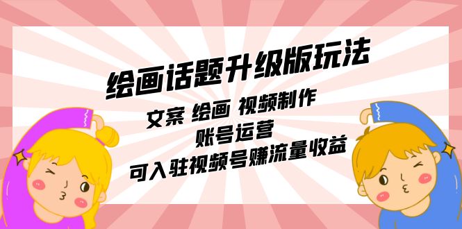 绘画话题升级版玩法：文案 绘画 视频制作 账号运营 可入驻视频号赚流量收益-问小徐资源库