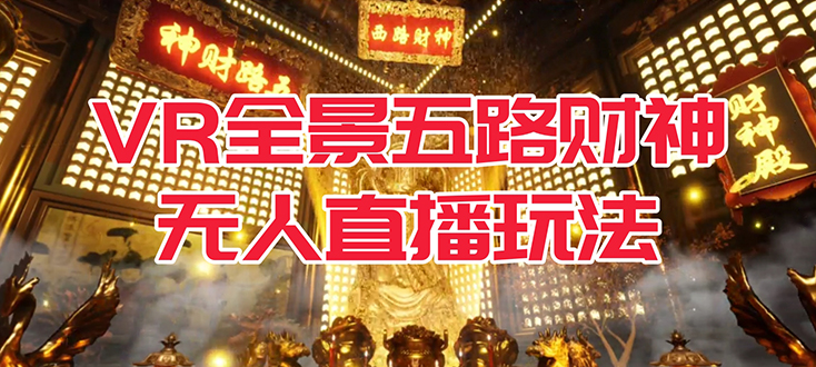 VR全景模式五路财神无人直播玩法，抖音目前最火玩法独家制作【吸金又吸睛】-问小徐资源库