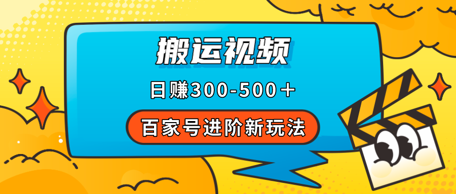 百家号进阶新玩法，靠搬运视频，轻松日赚500＋，附详细操作流程-问小徐资源库