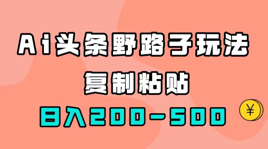 AI头条野路子玩法，只需复制粘贴，日入200-500+-问小徐资源库
