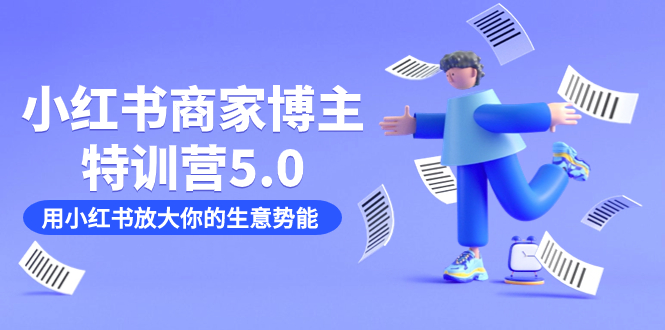 小红书商家-博主特训营5.0，用小红书放大你的生意势能（19节课+资料）-问小徐资源库