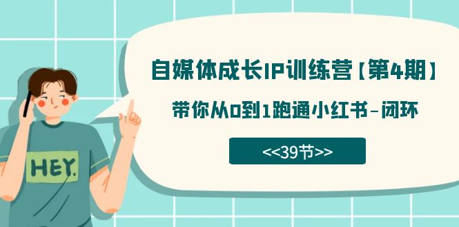 自媒体-成长IP训练营【第4期】：带你从0到1跑通小红书-闭环（39节）-问小徐资源库