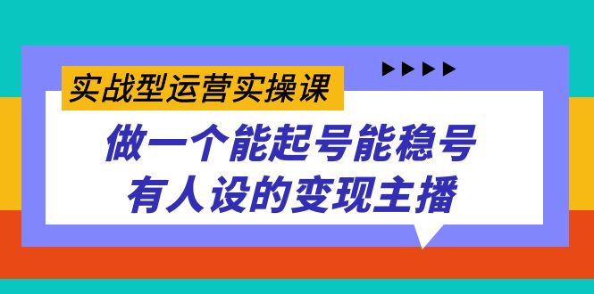 实战型运营实操课，做一个能起号能稳号有人设的变现主播-问小徐资源库