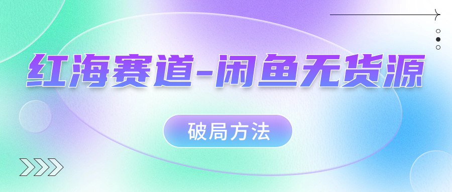 红海赛道闲鱼无货源破局方法-问小徐资源库