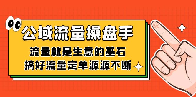 公域流量-操盘手，流量就是生意的基石，搞好流量定单源源不断-问小徐资源库