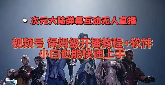 视频号次元大陆弹幕互动无人直播，视频号保姆级开播教程+软件，小白也能…-问小徐资源库