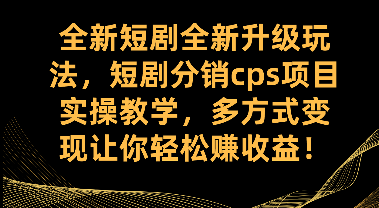 全新短剧全新升级玩法，短剧分销cps项目实操教学 多方式变现让你轻松赚收益-问小徐资源库