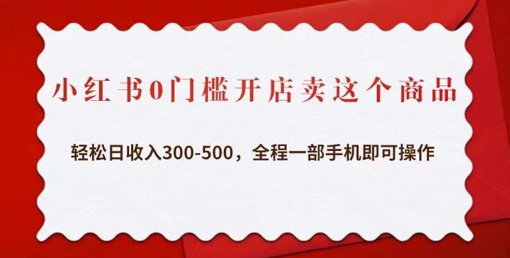 小红书0门槛开店卖这个商品，轻松日收入300-500，全程一部手机即可操作-问小徐资源库
