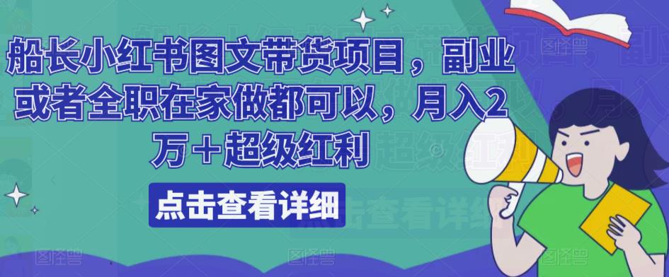 船长小红书图文带货项目，副业或者全职在家做都可以，月入2万＋超级红利-问小徐资源库