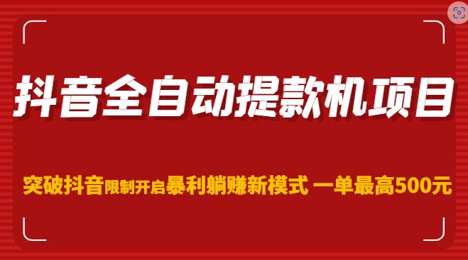 抖音全自动提款机项目，突破抖音限制开启暴利躺赚新模式一单最高500元-问小徐资源库