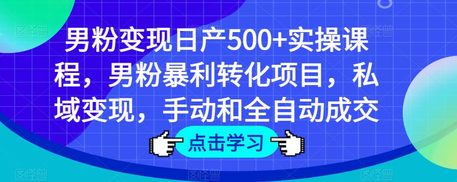 男粉变现日产500+实操课程，男粉暴利转化项目，私域变现，手动和全自动成交-问小徐资源库