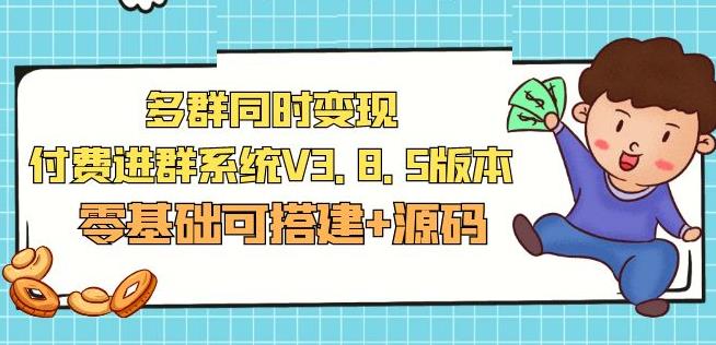 市面卖1288的最新多群同时变现付费进群系统V3.8.5版本(零基础可搭建+源码)-问小徐资源库