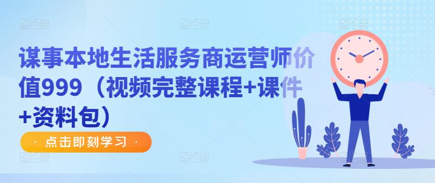 谋事本地生活服务商运营师价值999（视频完整课程+课件+资料包）-问小徐资源库