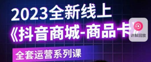 老陶电商·抖音商城商品卡，​2023全新线上全套运营系列课-问小徐资源库