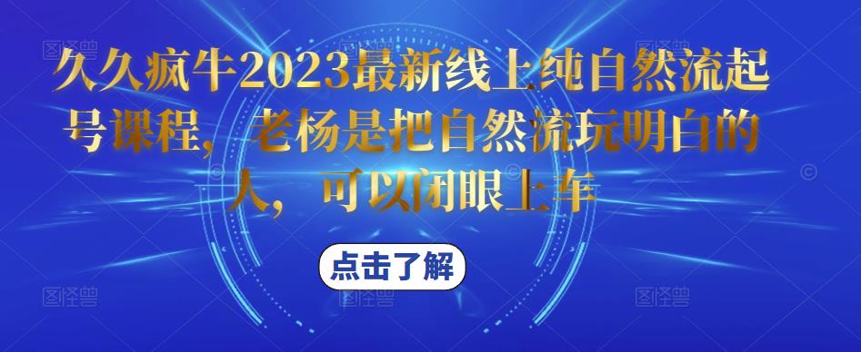 久久疯牛2023最新线上纯自然流起号课程，老杨是把自然流玩明白的人，可以闭眼上车-问小徐资源库
