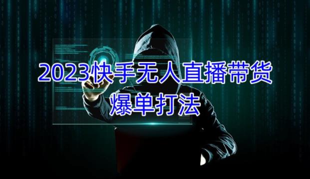 2023快手无人直播带货爆单教程，正规合法，长期稳定，可批量放大操作-问小徐资源库