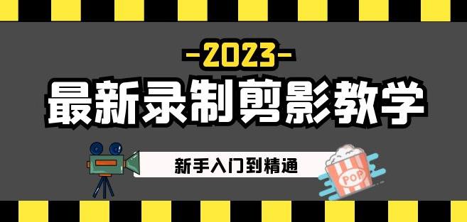 2023最新录制剪影教学课程：新手入门到精通，做短视频运营必看！-问小徐资源库