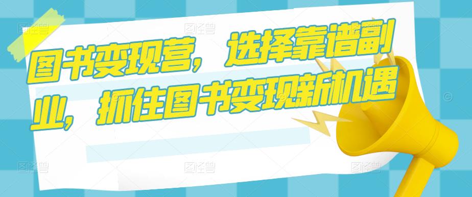 图书变现营，选择靠谱副业，抓住图书变现新机遇-问小徐资源库