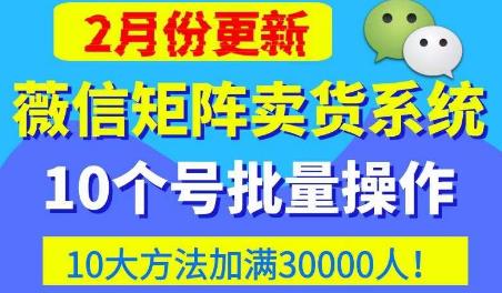 微信矩阵卖货系统，多线程批量养10个微信号，10种加粉落地方法，快速加满3W人卖货！-问小徐资源库