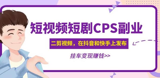 黄岛主·短视频短剧CPS副业项目：二剪视频在抖音和快手上发布，挂车变现-问小徐资源库