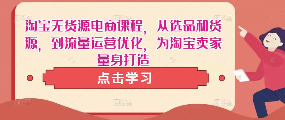 淘宝无货源电商课程，从选品和货源，到流量运营优化，为淘宝卖家量身打造-问小徐资源库
