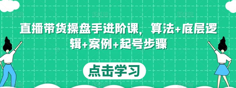 直播带货操盘手进阶课，算法+底层逻辑+案例+起号步骤-问小徐资源库