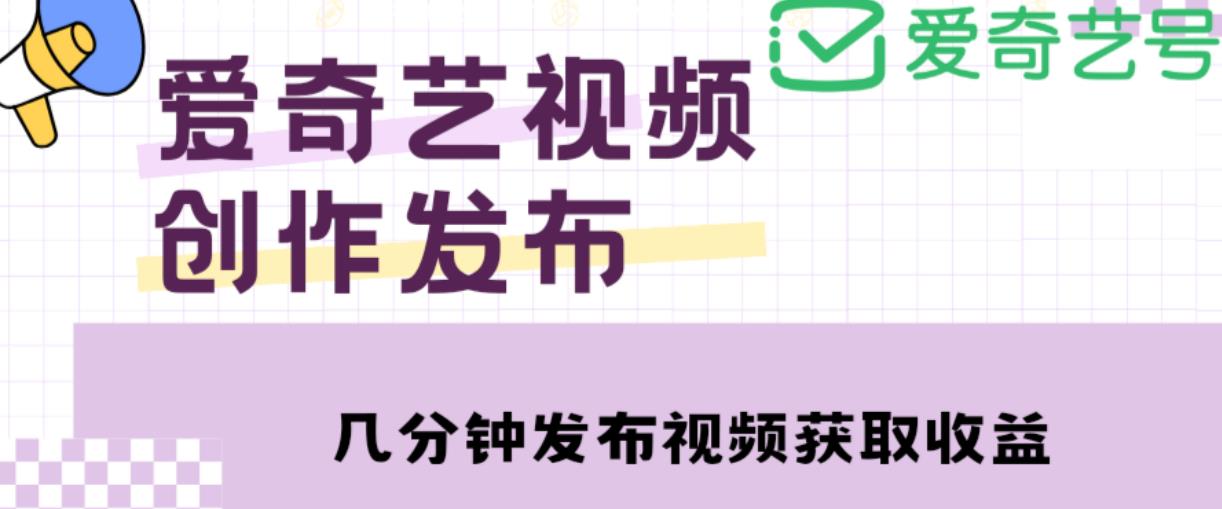 爱奇艺号视频发布，每天只需花几分钟即可发布视频，简单操作收入过万【教程+涨粉攻略】-问小徐资源库