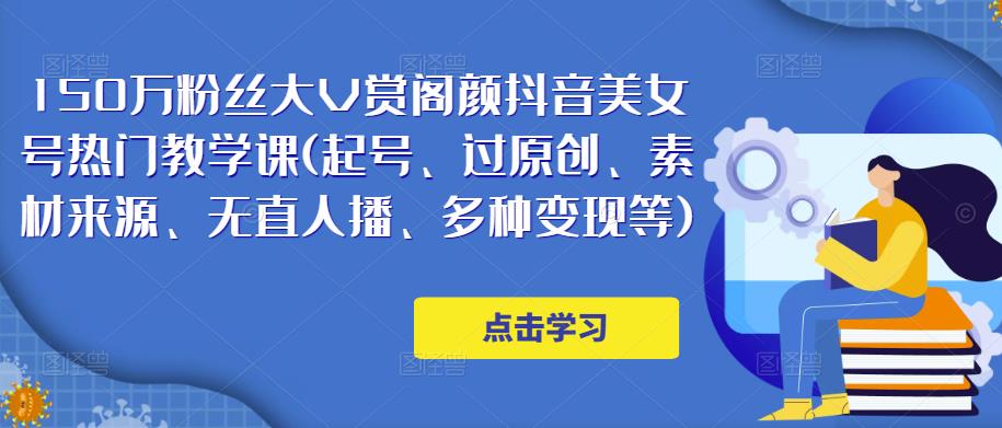 150万粉丝大V赏阁颜抖音美女号热门剪辑课(起号、过原创、素材来源、无直人‬播、多种变现等)-问小徐资源库