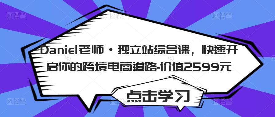 Daniel老师·独立站综合课，快速开启你的跨境电商道路-价值2599元-问小徐资源库