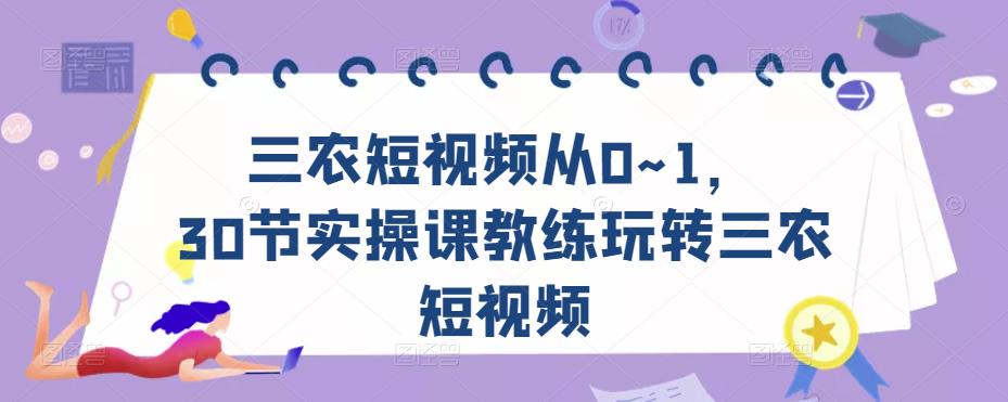 三农短视频从0~1，​30节实操课教练玩转三农短视频-问小徐资源库