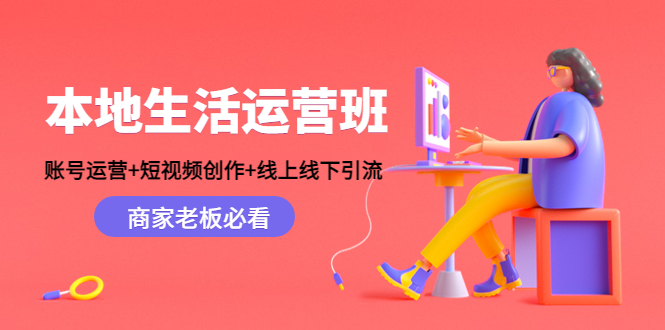 本地生活运营班：账号运营+短视频创作+线上线下引流，商家老板必看-问小徐资源库