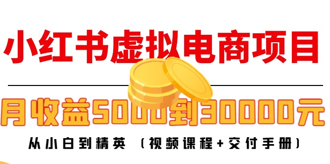 小红书虚拟电商项目：从小白到精英 月收益5000到30000 (视频课程+交付手册)-问小徐资源库