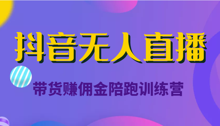 抖音无人直播带货赚佣金陪跑训练营（价值6980元）-问小徐资源库