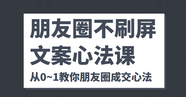 朋友圈不刷屏文案心法课 人人都要懂的商业逻辑 从0~1教你朋友圈成交心法-问小徐资源库