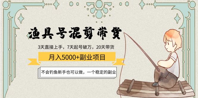 渔具号混剪带货月入5000+项目：不会钓鱼新手也可以做，一个稳定的副业-问小徐资源库