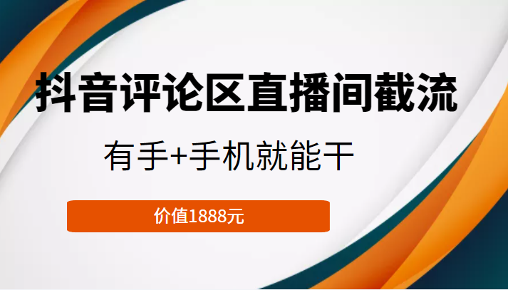 抖音评论区直播间截流，有手+手机就能干，门槛极低，模式可大量复制（价值1888元）-问小徐资源库