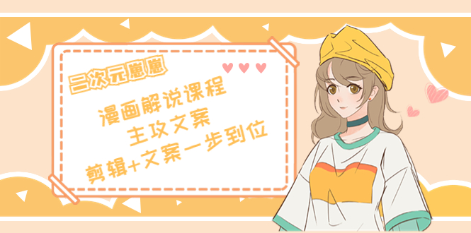 二次元·漫画解说课程——主攻文案，剪辑+文案一步到位（价值599元）-问小徐资源库